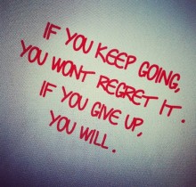 If you keep going you won't regret it, if you give up you will.jpg